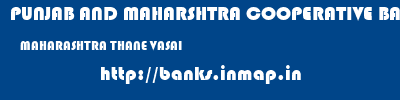 PUNJAB AND MAHARSHTRA COOPERATIVE BANK  MAHARASHTRA THANE VASAI   banks information 